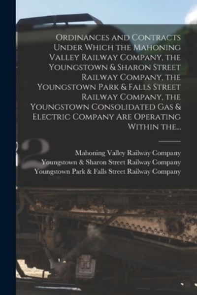 Cover for Mahoning Valley Railway Company · Ordinances and Contracts Under Which the Mahoning Valley Railway Company, the Youngstown &amp; Sharon Street Railway Company, the Youngstown Park &amp; Falls Street Railway Company, the Youngstown Consolidated Gas &amp; Electric Company Are Operating Within The... (Taschenbuch) (2021)