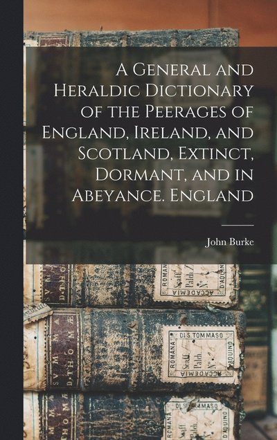 Cover for John Burke · General and Heraldic Dictionary of the Peerages of England, Ireland, and Scotland, Extinct, Dormant, and in Abeyance. England (Bok) (2022)