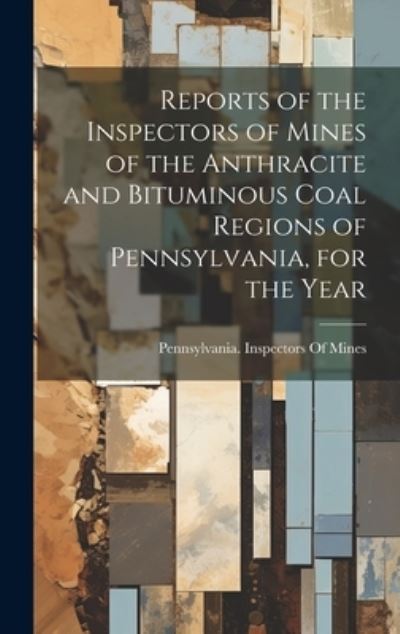 Cover for Pennsylvania Inspectors of Mines · Reports of the Inspectors of Mines of the Anthracite and Bituminous Coal Regions of Pennsylvania, for the Year (Bok) (2023)