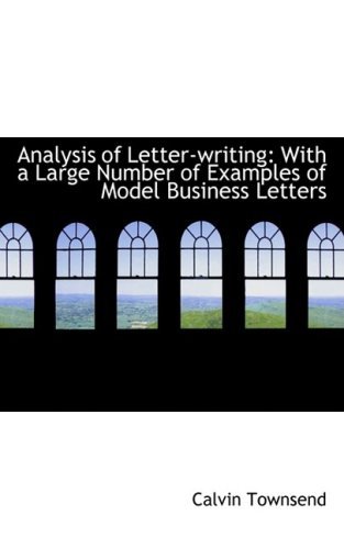 Analysis of Letter-writing: with a Large Number of Examples of Model Business Letters - Calvin Townsend - Livros - BiblioLife - 9781103330973 - 4 de fevereiro de 2009