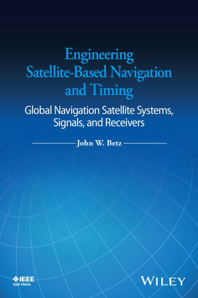 Cover for Betz, John W. (The MITRE Corporation) · Engineering Satellite-Based Navigation and Timing: Global Navigation Satellite Systems, Signals, and Receivers (Hardcover Book) (2016)