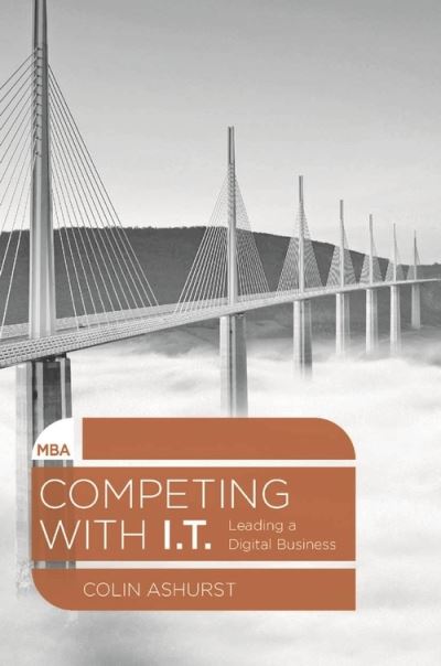 Cover for Ashurst, Colin (Newcastle University, Newcastle Upon Tyne) · Competing with IT: Leading a Digital Business - MBA Series (Paperback Book) (2015)