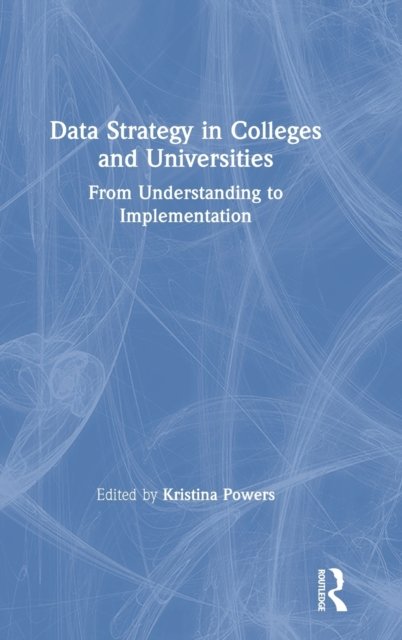 Cover for Powers, Kristina (K Powers Consulting and Patten University, USA) · Data Strategy in Colleges and Universities: From Understanding to Implementation (Hardcover Book) (2019)