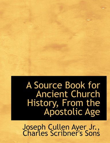 A Source Book for Ancient Church History, from the Apostolic Age - Joseph Cullen Ayer - Books - BiblioLife - 9781140634973 - April 6, 2010