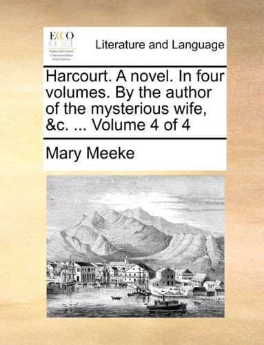 Cover for Mary Meeke · Harcourt. a Novel. in Four Volumes. by the Author of the Mysterious Wife, &amp;c. ...  Volume 4 of 4 (Paperback Book) (2010)