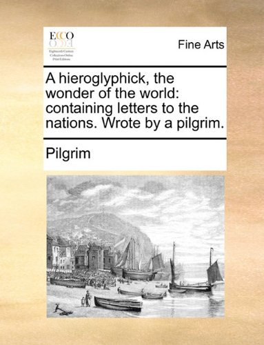 A Hieroglyphick, the Wonder of the World: Containing Letters to the Nations. Wrote by a Pilgrim. - Pilgrim - Bücher - Gale ECCO, Print Editions - 9781140902973 - 28. Mai 2010