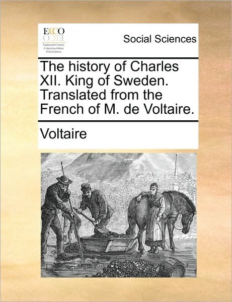 The History of Charles Xii. King of Sweden. Translated from the French of M. De Voltaire. - Voltaire - Kirjat - Gale Ecco, Print Editions - 9781170756973 - torstai 10. kesäkuuta 2010