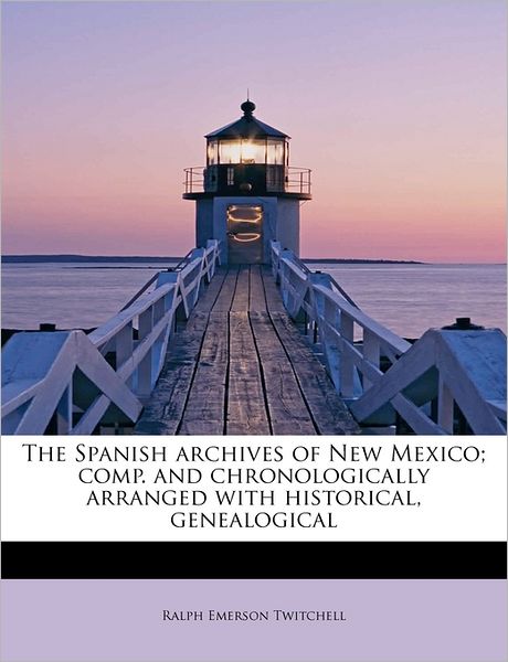 Cover for Ralph Emerson Twitchell · The Spanish Archives of New Mexico; Comp. and Chronologically Arranged with Historical, Genealogical (Paperback Book) (2011)