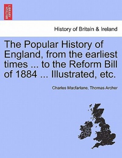 The Popular History of England, from the Earliest Times ... to the Reform Bill of 1884 ... Illustrated, Etc. - Charles Macfarlane - Books - British Library, Historical Print Editio - 9781241544973 - March 1, 2011