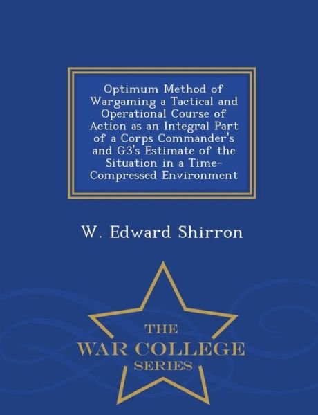 Cover for W Edward Shirron · Optimum Method of Wargaming a Tactical and Operational Course of Action As an Integral Part of a Corps Commander's and G3's Estimate of the Situation (Paperback Bog) (2015)
