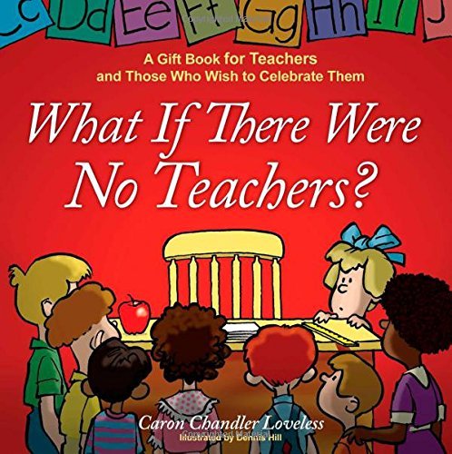 Cover for Caron Chandler Loveless · What If There Were No Teachers?: A Gift Book for Teachers and Those Who Wish to Celebrate Them (Hardcover Book) (2008)
