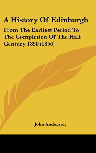 Cover for John Anderson · A History of Edinburgh: from the Earliest Period to the Completion of the Half Century 1850 (1856) (Hardcover Book) (2008)