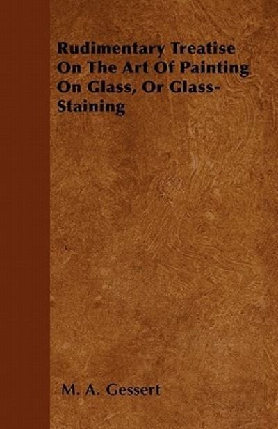 Cover for M a Gessert · Rudimentary Treatise on the Art of Painting on Glass, or Glass-staining (Pocketbok) (2011)