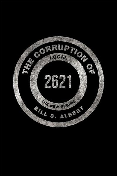 Cover for Bill S Albert · The Corruption of Local 2621: the New Regime (Paperback Book) (2011)
