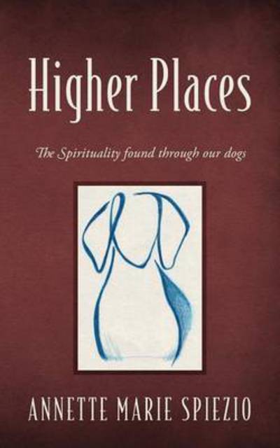 Cover for Annette Marie Spiezio · Higher Places: The Spirituality found through our dogs (Paperback Book) (2015)