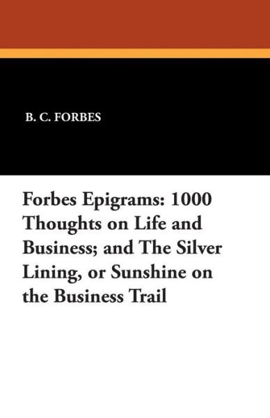 Cover for B C Forbes · Forbes Epigrams: 1000 Thoughts on Life and Business; and the Silver Lining, or Sunshine on the Business Trail (Paperback Book) (2013)