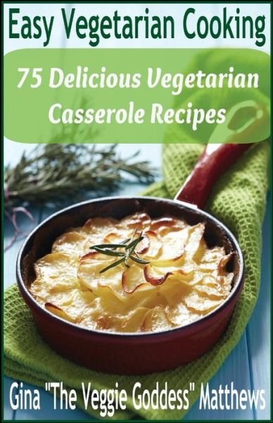 Cover for Gina 'the Veggie Goddess' Matthews · Easy Vegetarian Cooking: 75 Delicious Vegetarian Casserole Recipes: Vegetables and Vegetarian (Paperback Bog) (2012)