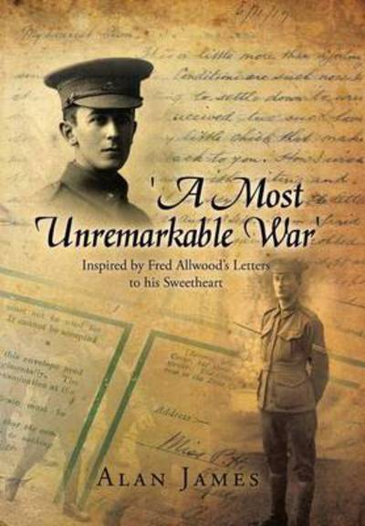 Cover for Alan James · 'a Most Unremarkable War': Inspired by Fred Allwood's Letters to His Sweetheart (Hardcover Book) (2013)