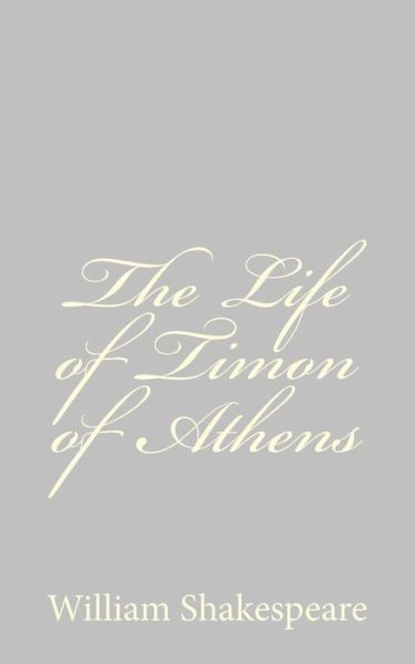 The Life of Timon of Athens - William Shakespeare - Books - CreateSpace Independent Publishing Platf - 9781489511973 - May 20, 2013