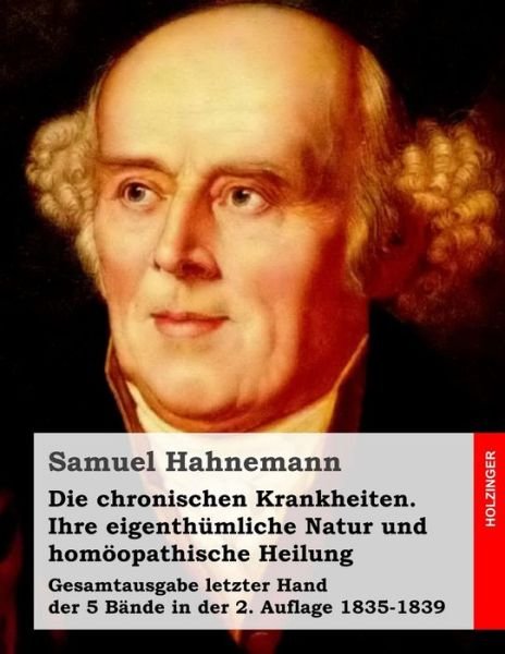 Cover for Samuel Hahnemann · Die Chronischen Krankheiten. Ihre Eigenthümliche Natur Und Homöopathische Heilung: Gesamtausgabe Letzter Hand Der 5 Bände in Der 2. Auflage 1835-1839 (Pocketbok) [German edition] (2014)