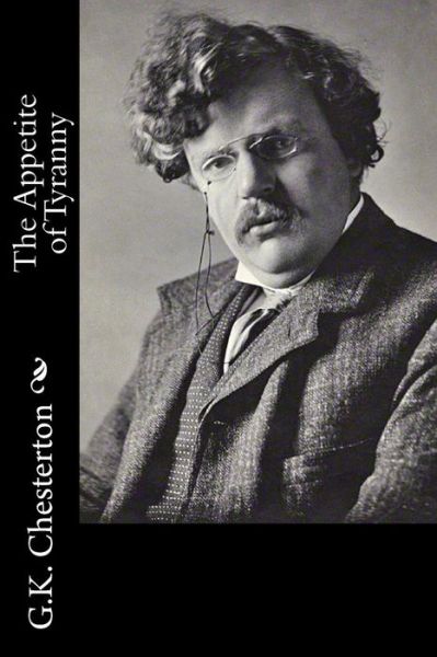 The Appetite of Tyranny - G K Chesterton - Books - Createspace - 9781502722973 - October 6, 2014