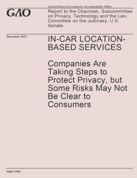 In-car Location-based Services- Companies Are Taking Steps to Protect Privacy, but Some Risks May Not Be Clear to Consumers - United States Government Accountability - Books - Createspace - 9781502991973 - October 31, 2014