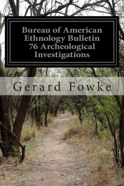 Bureau of American Ethnology Bulletin 76 Archeological Investigations - Gerard Fowke - Książki - Createspace - 9781505833973 - 30 grudnia 2014