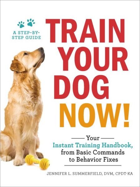 Train Your Dog Now!: Your Instant Training Handbook, from Basic Commands to Behavior Fixes - Jennifer L. Summerfield - Books - Adams Media - 9781507206973 - March 6, 2018
