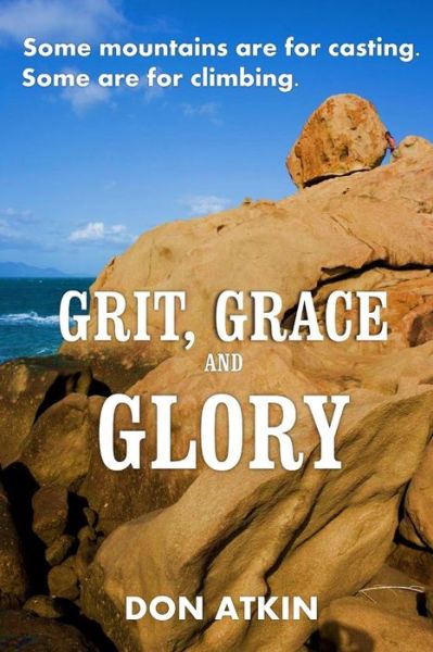 Cover for Don Atkin · Grit, Grace and Glory: Some Mountains Are for Casting. Some Are for Climbing (Taschenbuch) (2015)