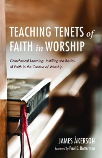 Teaching Tenets of Faith in Worship : Catechetical Learning : Instilling the Basics of Faith in the Context of Worship - James Akerson - Books - Resource Publications - 9781532662973 - April 2, 2019