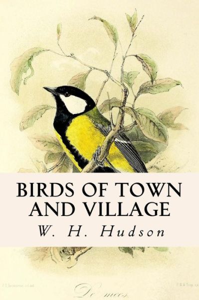 Birds of Town and Village - William Henry Hudson - Books - Createspace Independent Publishing Platf - 9781546551973 - May 8, 2017