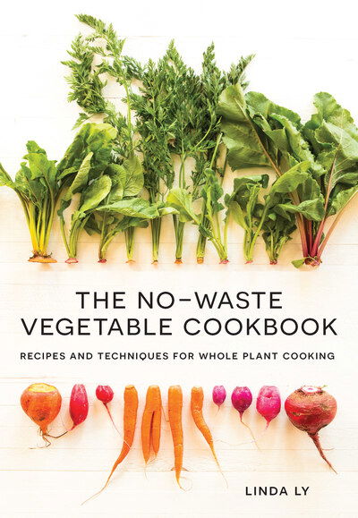 Cover for Linda Ly · The No-Waste Vegetable Cookbook: Recipes and Techniques for Whole Plant Cooking (Hardcover Book) (2020)