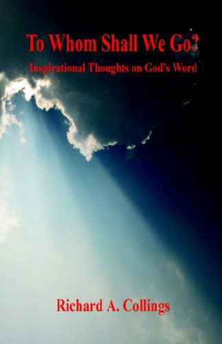 To Whom Shall We Go? - Inspirational Thoughts on God's Word - Collings  Richard  A. - Books - E-BookTime, LLC - 9781598242973 - July 19, 2006