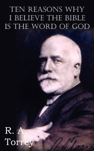 Ten Reasons Why I Believe the Bible is the Word of God - R a Torrey - Books - Bottom of the Hill Publishing - 9781612034973 - March 1, 2012