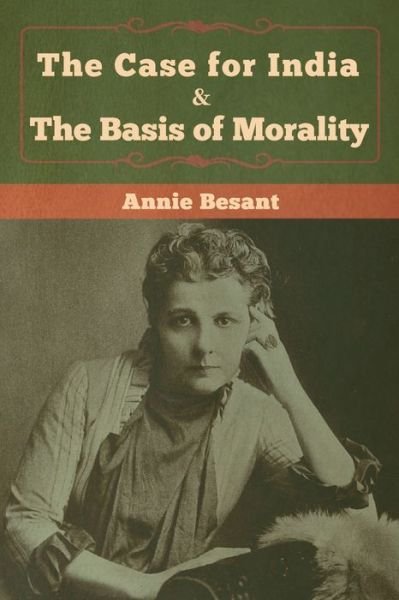 The Case for India & The Basis of Morality - Annie Besant - Books - Bibliotech Press - 9781618959973 - February 18, 2020
