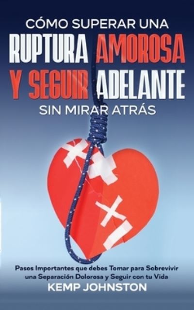 Cover for Kemp Johnston · Cómo Superar una Ruptura Amorosa y Seguir Adelante Sin Mirar Atrás (Book) (2023)