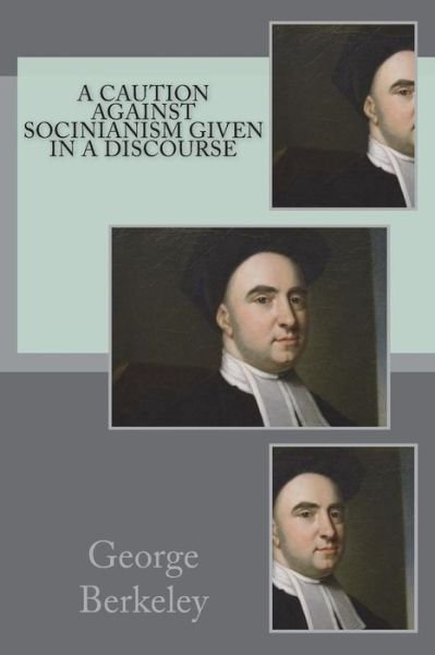 A Caution Against Socinianism Given in a Discourse - George Berkeley - Bøger - Createspace Independent Publishing Platf - 9781721228973 - 23. juni 2018
