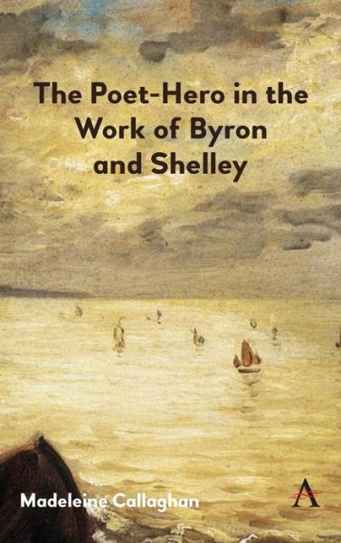 Cover for Madeleine Callaghan · The Poet-Hero in the Work of Byron and Shelley - Anthem Nineteenth-Century Series (Hardcover Book) (2019)