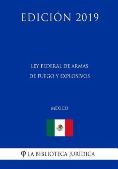 Cover for La Biblioteca Juridica · Ley Federal de Armas de Fuego Y Explosivos (Mexico) (Edicion 2019) (Pocketbok) (2019)