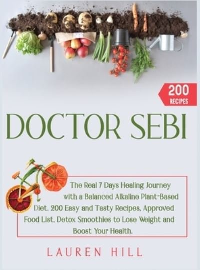 Cover for Lauren Hill · Doctor Sebi: The Real 7 Days Healing Journey with a Balanced Plant-Based Diet. 200 Easy and Tasty Recipes, Approved Food List, Detox Smoothies to Lose Weight and Boost Your Health (Gebundenes Buch) (2020)