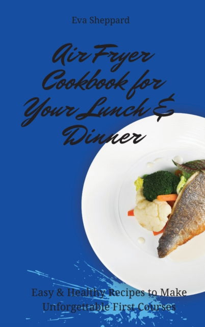 Cover for Eva Sheppard · Air Fryer Cookbook for Your Lunch &amp; Dinner (Hardcover Book) (2021)