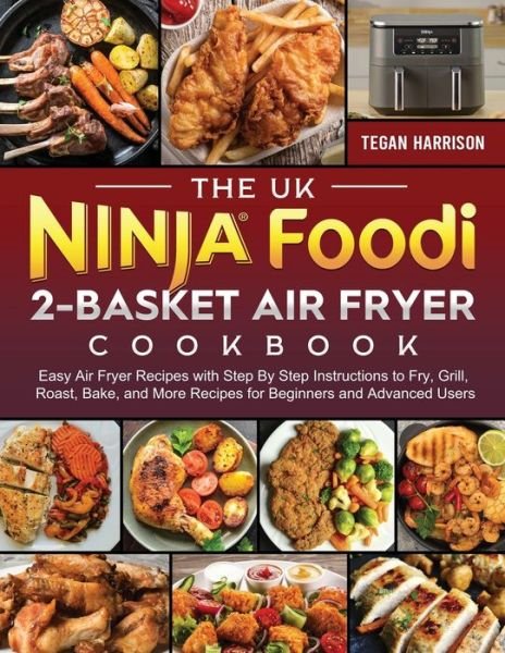 Cover for Tegan Harrison · The UK Ninja Foodi 2-Basket Air Fryer Cookbook: Easy Air Fryer Recipes with Step By Step Instructions to Fry, Grill, Roast, Bake, and More Recipes for Beginners and Advanced Users (Taschenbuch) (2023)