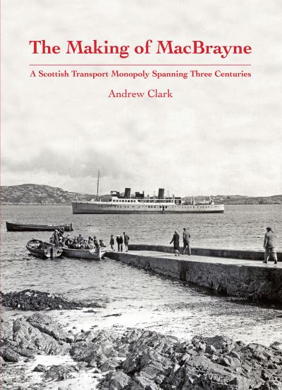 Cover for Andrew Clark · The Making of MacBrayne: A Scottish Transport Monopoly Spanning Three Centuries (Inbunden Bok) (2022)