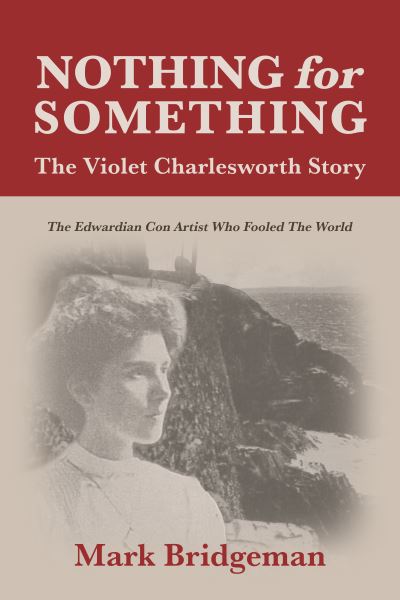 Nothing for Something, The Violet Charlesworth Story: The Edwardian Con Artist who Fooled the World - Mark Bridgeman - Books - Porto Press Ltd - 9781849955973 - April 24, 2025