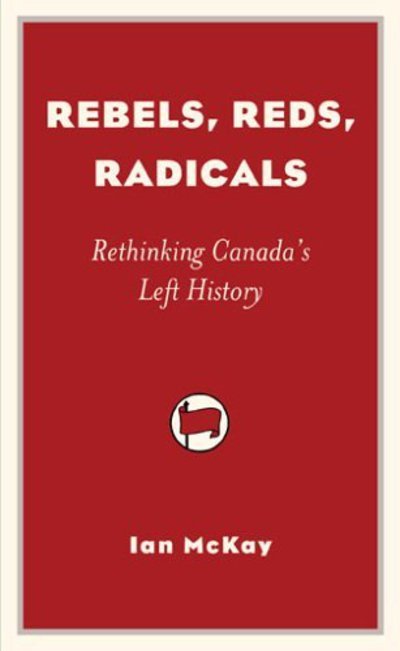 Cover for Ian McKay · Rebels, Reds, Radicals: Rethinking Canada's Left History (Taschenbuch) (2005)