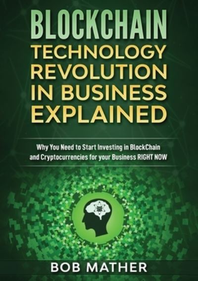 Blockchain Technology Revolution in Business Explained - Bob Mather - Books - Bob Mather - 9781922300973 - July 16, 2019