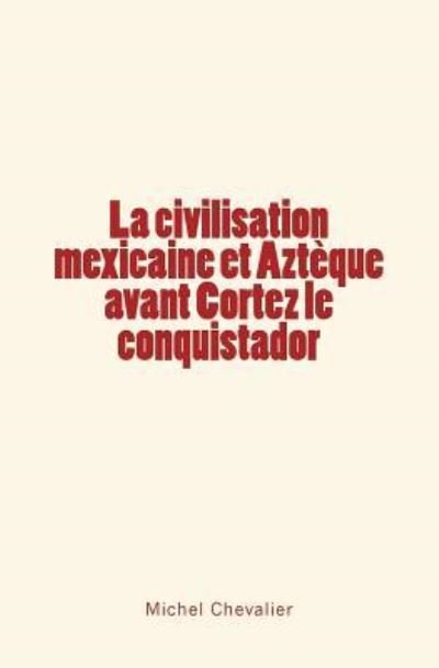Cover for Michel Chevalier · La civilisation mexicaine et Azteque avant Cortez le conquistador (Paperback Book) (2017)