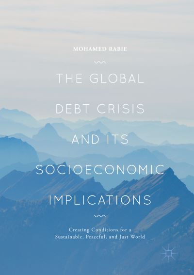 Cover for Mohamed Rabie · The Global Debt Crisis and Its Socioeconomic Implications: Creating Conditions for a Sustainable, Peaceful, and Just World (Paperback Book) [Softcover reprint of the original 1st ed. 2018 edition] (2018)