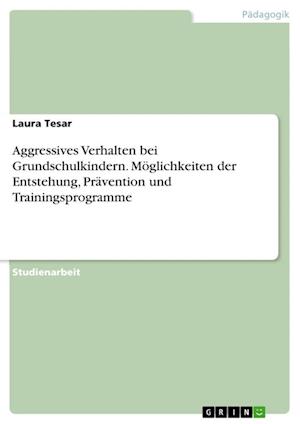 Cover for Laura Tesar · Aggressives Verhalten bei Grundschulkindern. Moeglichkeiten der Entstehung, Pravention und Trainingsprogramme (Paperback Book) (2021)