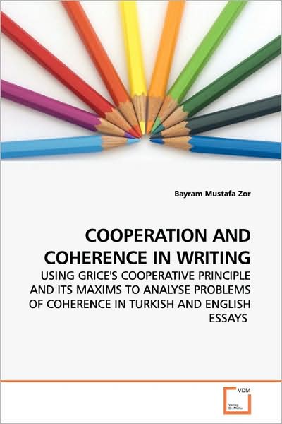 Cover for Bayram Mustafa Zor · Cooperation and Coherence in Writing: Using Grice's Cooperative Principle and Its Maxims to Analyse Problems of Coherence in Turkish and English Essays (Pocketbok) (2009)